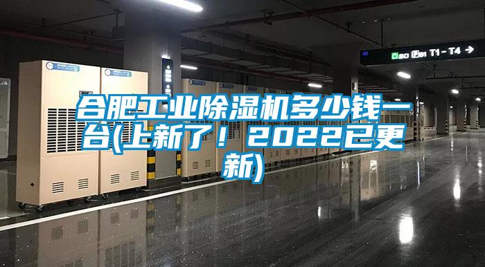 合肥工業除濕機多少錢一臺(上新了！2022已更新)