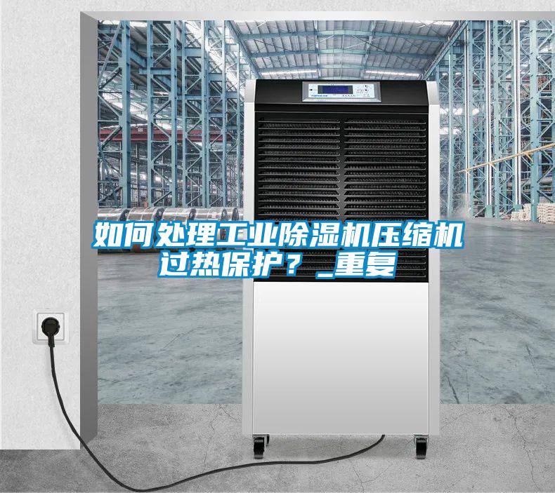 如何處理工業(yè)除濕機壓縮機過熱保護？_重復(fù)