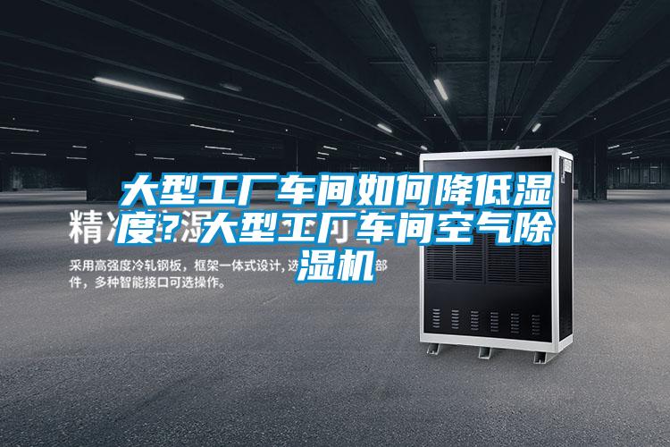 大型工廠車間如何降低濕度？大型工廠車間空氣除濕機