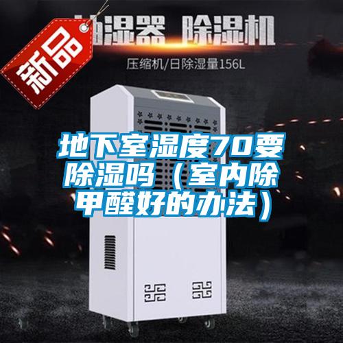 地下室濕度70要除濕嗎(室內除甲醛好的辦法)