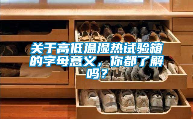 關于高低溫濕熱試驗箱的字母意義，你都了解嗎？
