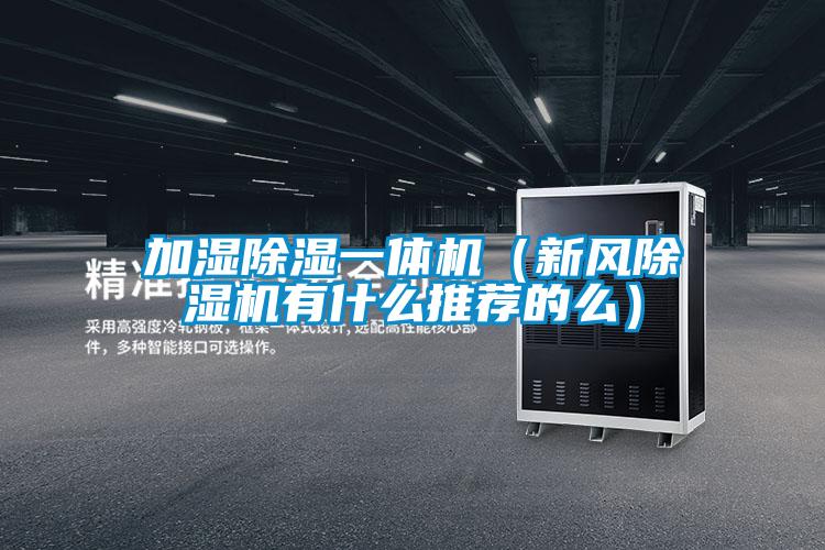 加濕除濕一體機(jī)(新風(fēng)除濕機(jī)有什么推薦的么)