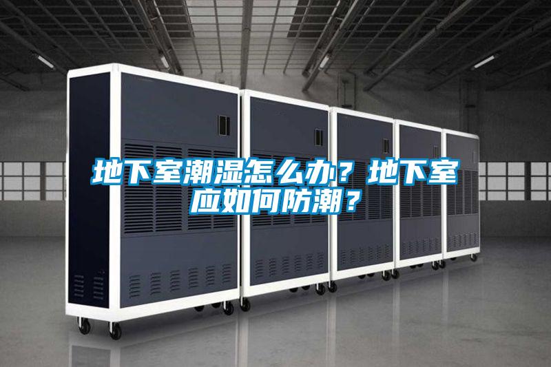 地下室潮濕怎么辦？地下室應(yīng)如何防潮？