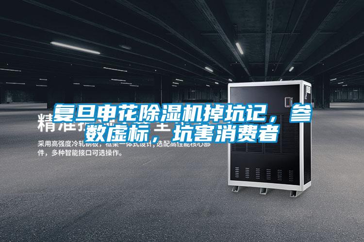 復旦申花除濕機掉坑記，參數(shù)虛標，坑害消費者