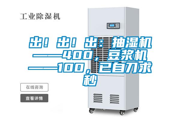 出!出!出:抽濕機——400,豆?jié){機——100,已自刀求秒