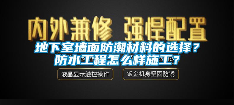 地下室墻面防潮材料的選擇？防水工程怎么樣施工？