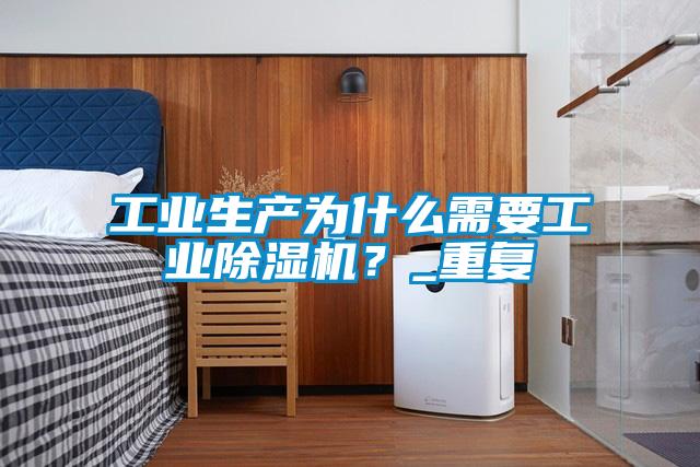 工業生產為什么需要工業除濕機?_重復
