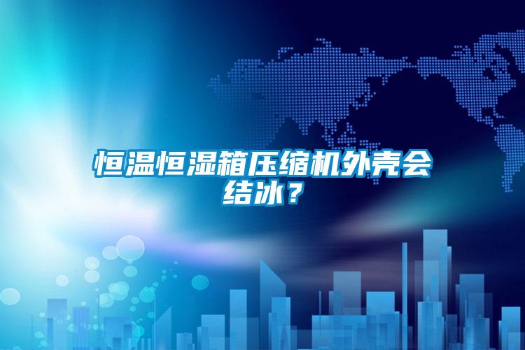 恒溫恒濕箱壓縮機(jī)外殼會(huì)結(jié)冰?