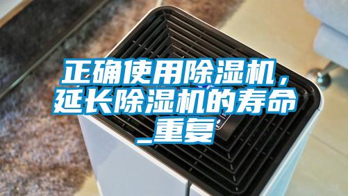 正確使用除濕機,延長除濕機的壽命_重復(fù)