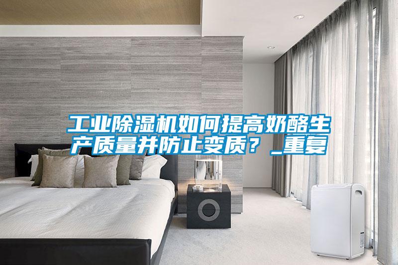 工業(yè)除濕機(jī)如何提高奶酪生產(chǎn)質(zhì)量并防止變質(zhì)?_重復(fù)