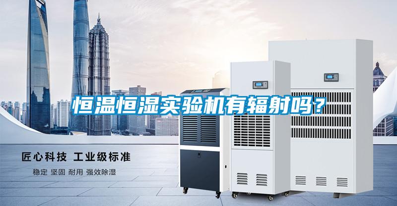 恒溫恒濕實驗機有輻射嗎?