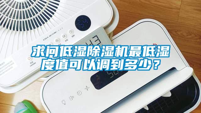 求問低濕除濕機(jī)最低濕度值可以調(diào)到多少？