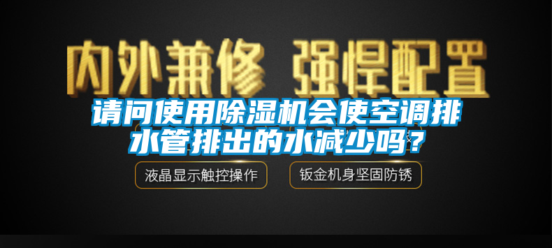 請問使用除濕機會使空調排水管排出的水減少嗎?
