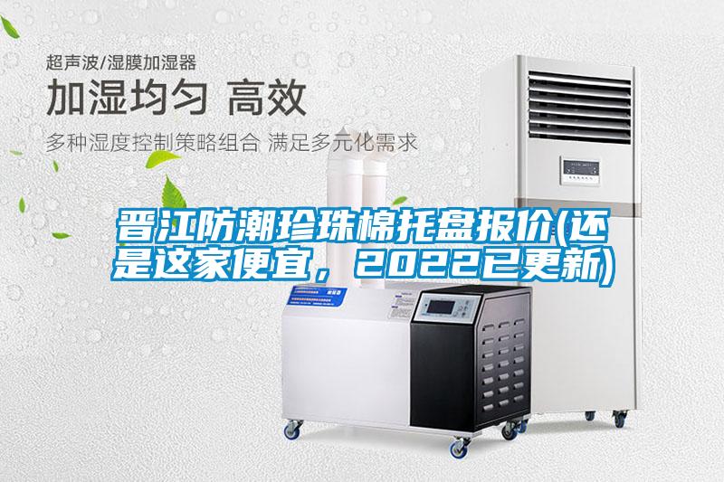 晉江防潮珍珠棉托盤報價(還是這家便宜，2022已更新)