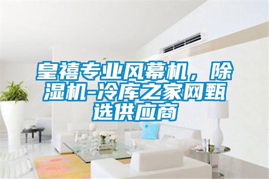 皇禧專業(yè)風(fēng)幕機(jī),除濕機(jī)-冷庫(kù)之家網(wǎng)甄選供應(yīng)商