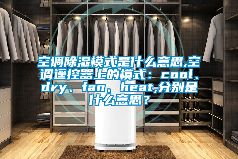 空調(diào)除濕模式是什么意思,空調(diào)遙控器上的模式：cool、dry、fan、heat,分別是什么意思？