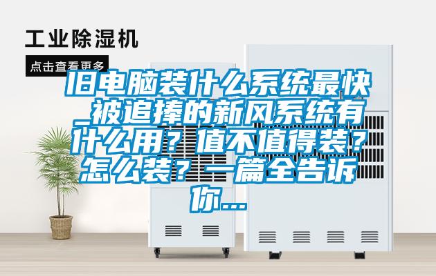 舊電腦裝什么系統(tǒng)最快_被追捧的新風(fēng)系統(tǒng)有什么用？值不值得裝？怎么裝？一篇全告訴你...