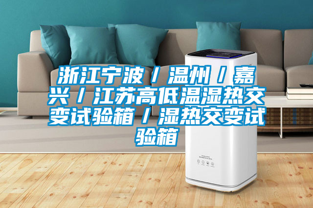 浙江寧波/溫州/嘉興/江蘇高低溫濕熱交變試驗箱/濕熱交變試驗箱