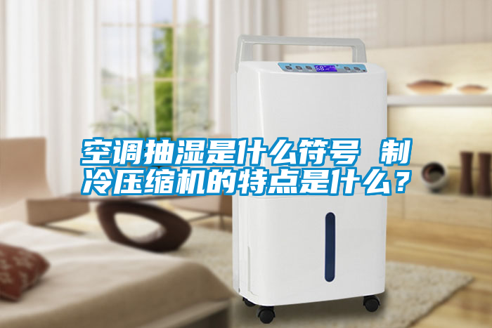 空調抽濕是什么符號 制冷壓縮機的特點是什么?