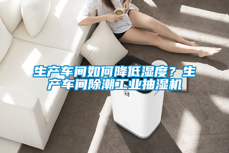 生產車間如何降低濕度？生產車間除潮工業抽濕機