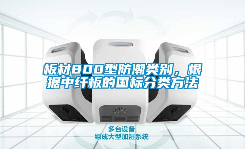 板材800型防潮類別，根據中纖板的國標分類方法