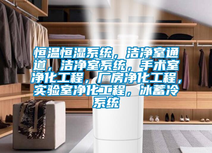 恒溫恒濕系統(tǒng)，潔凈室通道，潔凈室系統(tǒng)，手術室凈化工程，廠房凈化工程，實驗室凈化工程，冰蓄冷系統(tǒng)