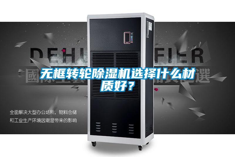 無框轉輪除濕機選擇什么材質(zhì)好？
