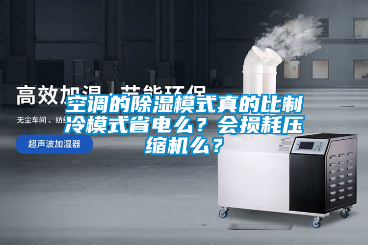 空調的除濕模式真的比制冷模式省電么？會損耗壓縮機么？