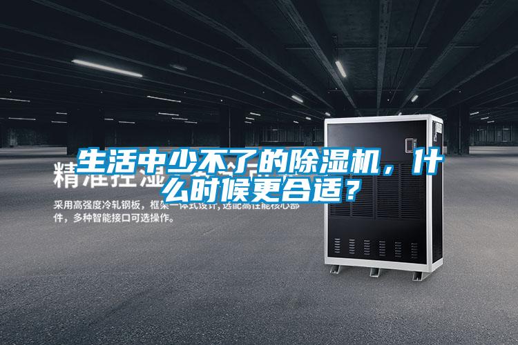 生活中少不了的除濕機,什么時候更合適?
