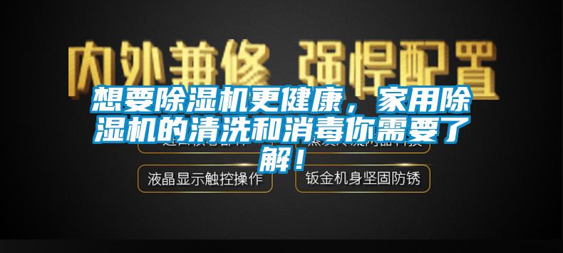 想要除濕機更健康,家用除濕機的清洗和消毒你需要了解!