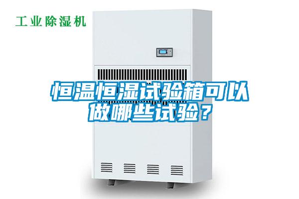 恒溫恒濕試驗(yàn)箱可以做哪些試驗(yàn)?