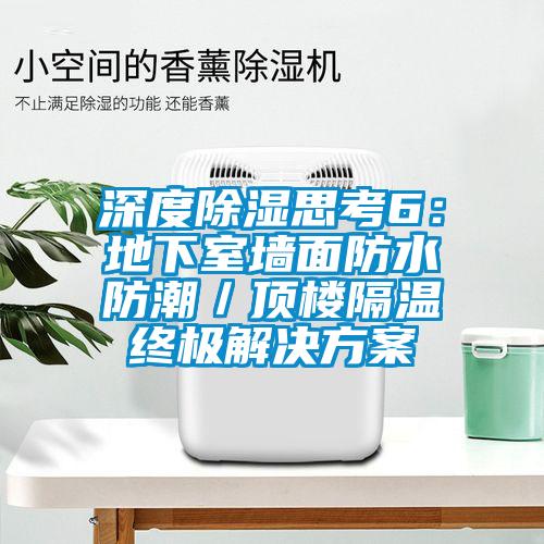 深度除濕思考6:地下室墻面防水防潮/頂樓隔溫終極解決方案