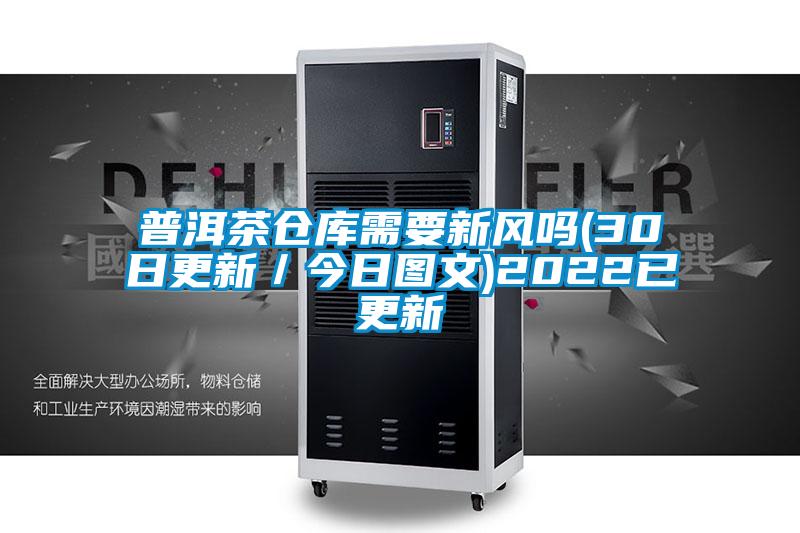 普洱茶倉庫需要新風嗎(30日更新/今日圖文)2022已更新