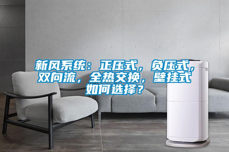新風(fēng)系統(tǒng):正壓式,負(fù)壓式,雙向流,全熱交換,壁掛式如何選擇?