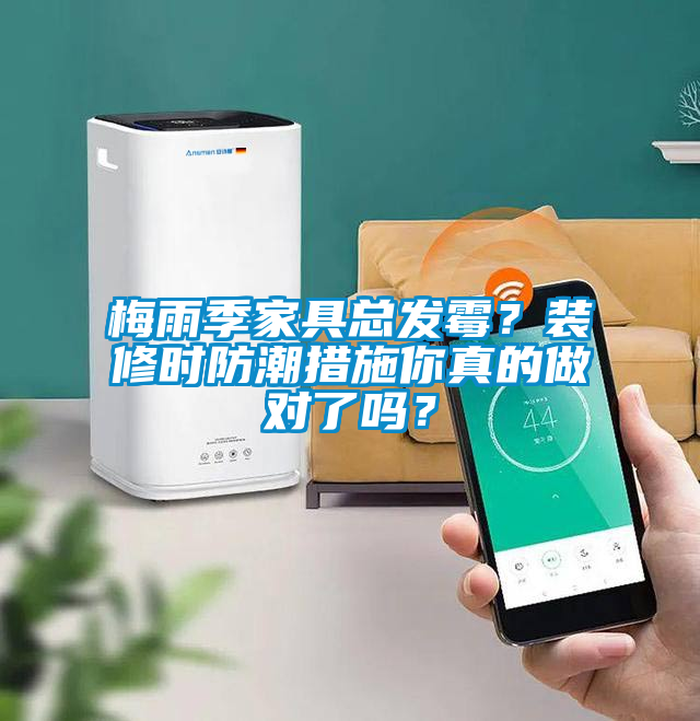 梅雨季家具總發(fā)霉?裝修時(shí)防潮措施你真的做對(duì)了嗎?