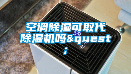 空調(diào)除濕可取代除濕機(jī)嗎&quest;