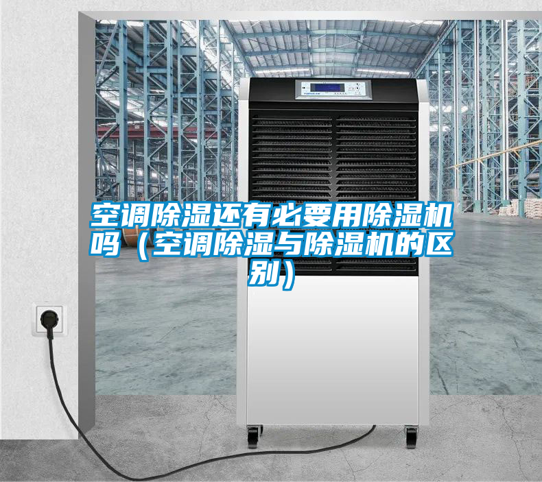空調除濕還有必要用除濕機嗎(空調除濕與除濕機的區別)
