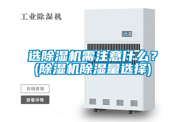 選除濕機需注意什么?(除濕機除濕量選擇)