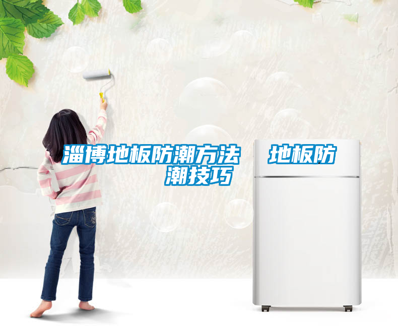 淄博地板防潮方法 地板防潮技巧
