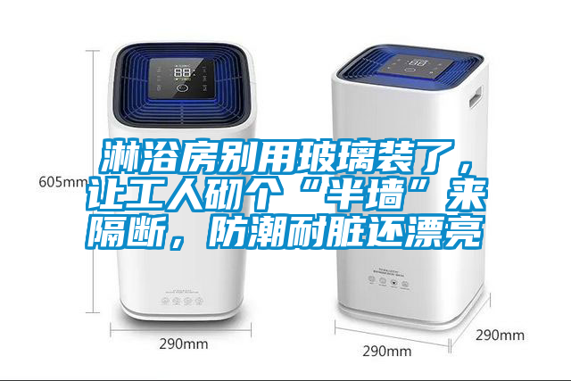 淋浴房別用玻璃裝了，讓工人砌個(gè)“半墻”來隔斷，防潮耐臟還漂亮
