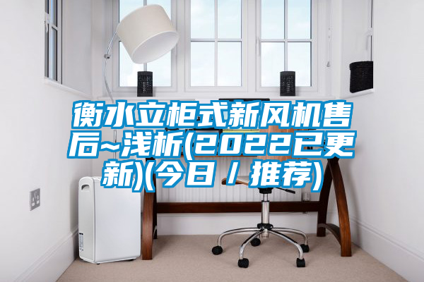 衡水立柜式新風機售后~淺析(2022已更新)(今日/推薦)