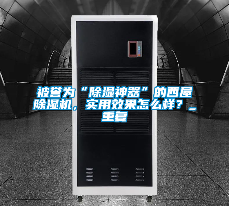 被譽為“除濕神器”的西屋除濕機,實用效果怎么樣?_重復