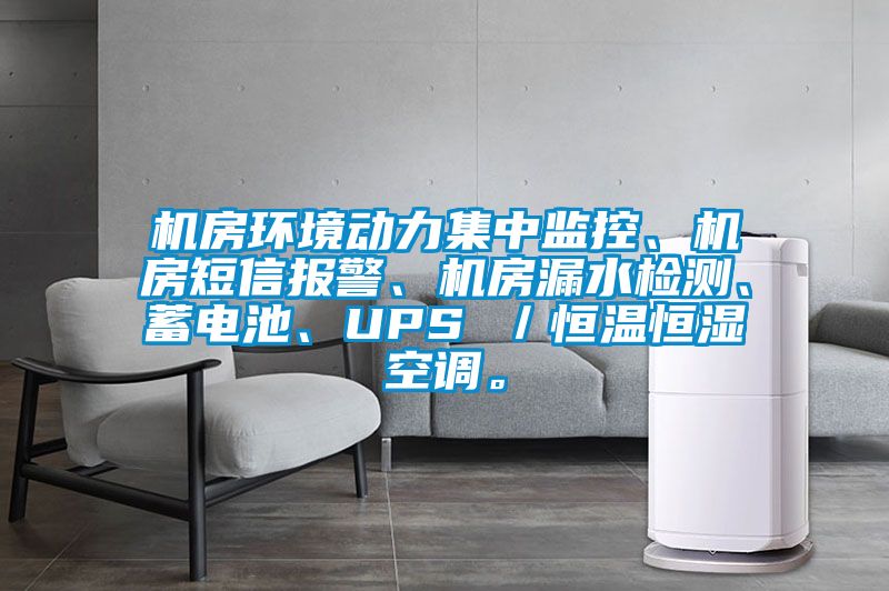 機(jī)房環(huán)境動(dòng)力集中監(jiān)控、機(jī)房短信報(bào)警、機(jī)房漏水檢測、蓄電池、UPS /恒溫恒濕空調(diào)。