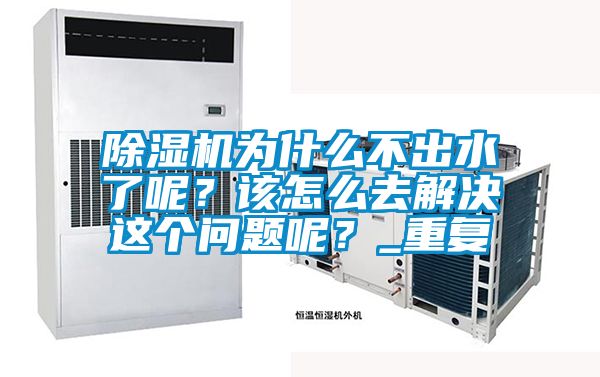 除濕機(jī)為什么不出水了呢?該怎么去解決這個(gè)問(wèn)題呢?_重復(fù)