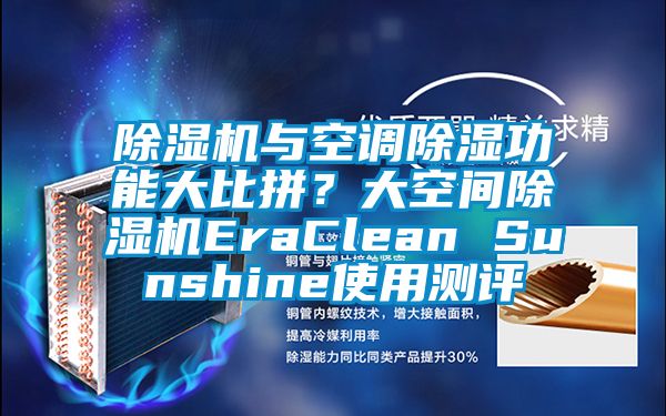 除濕機(jī)與空調(diào)除濕功能大比拼?大空間除濕機(jī)EraClean Sunshine使用測(cè)評(píng)