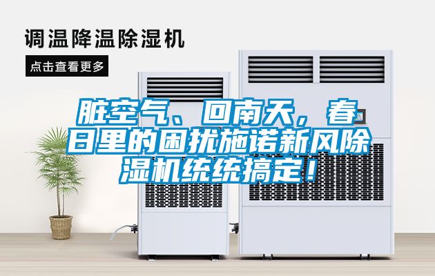 臟空氣、回南天，春日里的困擾施諾新風除濕機統(tǒng)統(tǒng)搞定！