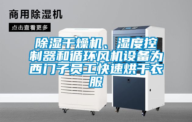 除濕干燥機、濕度控制器和循環風機設備為西門子員工快速烘干衣服